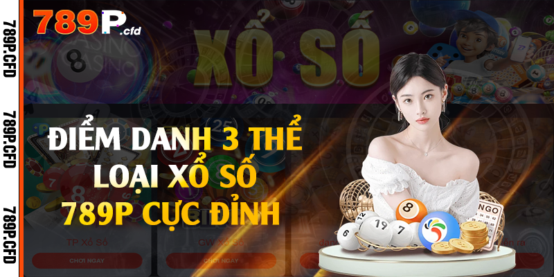 Điểm danh 3 thể loại xổ số 789P cực đỉnh